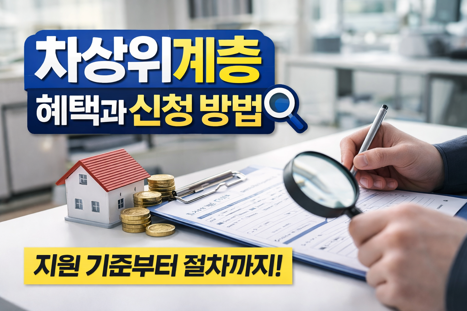 차상위계층 혜택과 신청 방법을 설명하는 복지 정보 블로그 썸네일로, 서류와 펜, 돋보기, 동전과 작은 집 모형이 놓인 테이블 위에서 복지 신청서를 확인하는 장면을 표현한 이미지